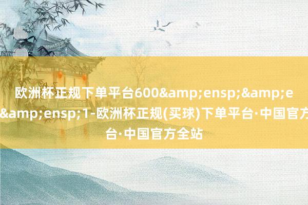 欧洲杯正规下单平台600   1-欧洲杯正规(买球)下单平台·中国官方全站