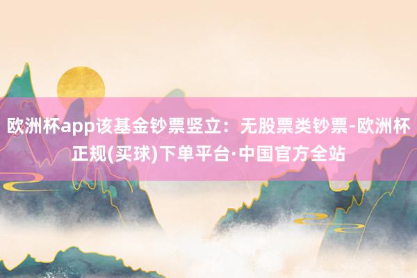 欧洲杯app该基金钞票竖立：无股票类钞票-欧洲杯正规(买球)下单平台·中国官方全站