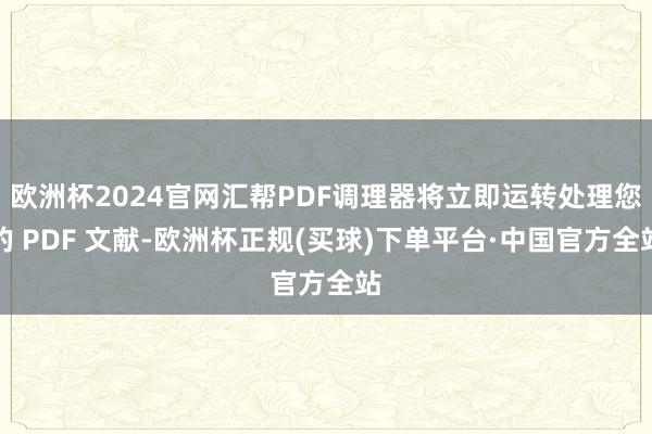 欧洲杯2024官网汇帮PDF调理器将立即运转处理您的 PDF 文献-欧洲杯正规(买球)下单平台·中国官方全站