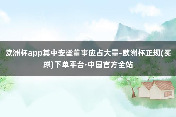欧洲杯app其中安谧董事应占大量-欧洲杯正规(买球)下单平台·中国官方全站
