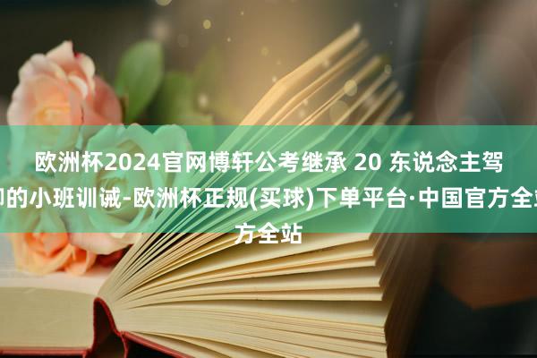 欧洲杯2024官网博轩公考继承 20 东说念主驾御的小班训诫-欧洲杯正规(买球)下单平台·中国官方全站