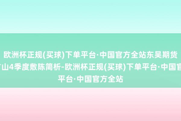 欧洲杯正规(买球)下单平台·中国官方全站东吴期货-四大矿山4季度敷陈简析-欧洲杯正规(买球)下单平台·中国官方全站