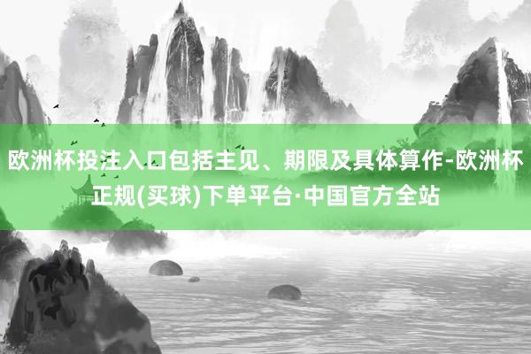 欧洲杯投注入口包括主见、期限及具体算作-欧洲杯正规(买球)下单平台·中国官方全站
