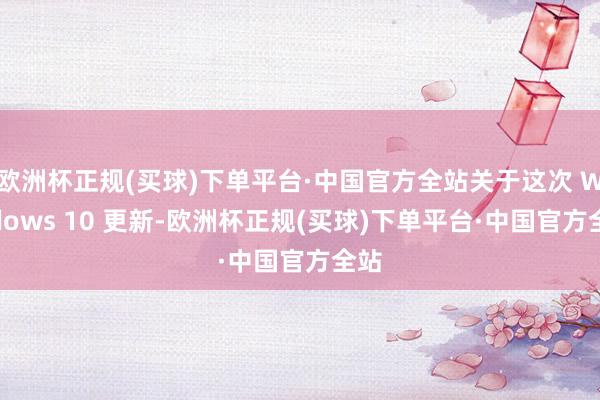 欧洲杯正规(买球)下单平台·中国官方全站关于这次 Windows 10 更新-欧洲杯正规(买球)下单平台·中国官方全站
