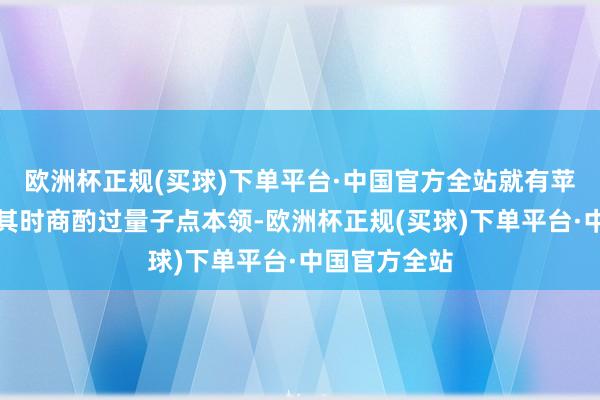 欧洲杯正规(买球)下单平台·中国官方全站就有苹果高管暗示其时商酌过量子点本领-欧洲杯正规(买球)下单平台·中国官方全站