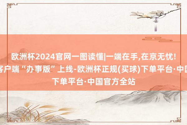 欧洲杯2024官网一图读懂|一端在手,在京无忧!北京日报客户端“办事版”上线-欧洲杯正规(买球)下单平台·中国官方全站