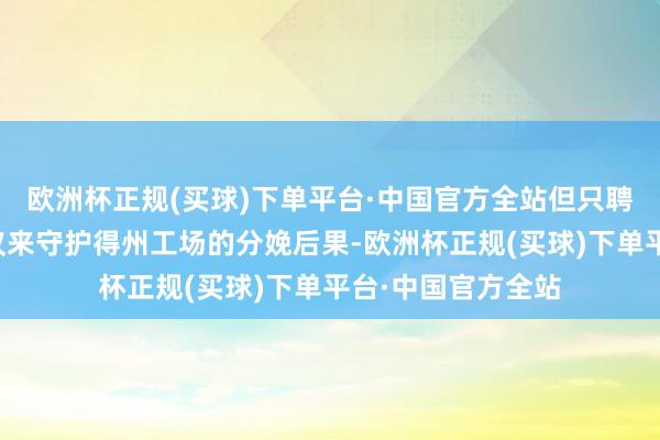 欧洲杯正规(买球)下单平台·中国官方全站但只聘用了短期治理决议来守护得州工场的分娩后果-欧洲杯正规(买球)下单平台·中国官方全站