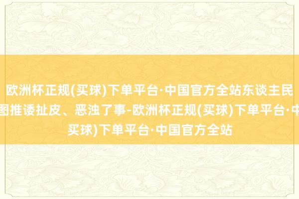 欧洲杯正规(买球)下单平台·中国官方全站东谈主民网吴佳秀制图　　推诿扯皮、恶浊了事-欧洲杯正规(买球)下单平台·中国官方全站