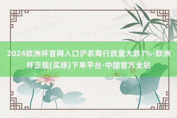 2024欧洲杯官网入口沪农商行放量大跌7%-欧洲杯正规(买球)下单平台·中国官方全站