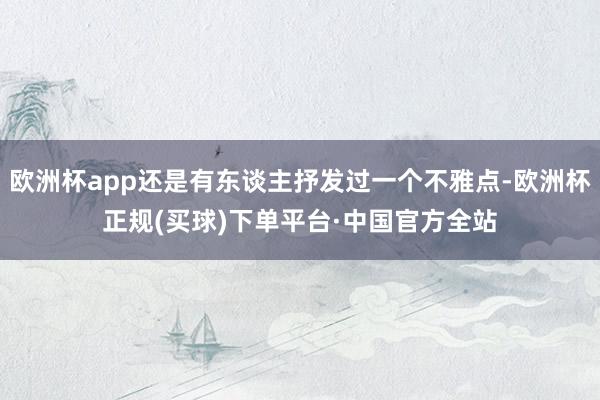 欧洲杯app还是有东谈主抒发过一个不雅点-欧洲杯正规(买球)下单平台·中国官方全站