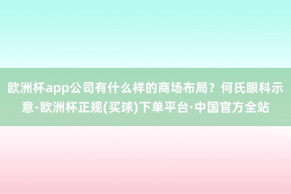 欧洲杯app公司有什么样的商场布局？何氏眼科示意-欧洲杯正规(买球)下单平台·中国官方全站