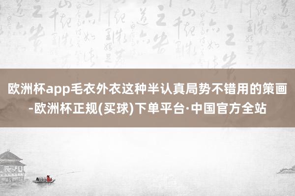 欧洲杯app毛衣外衣这种半认真局势不错用的策画-欧洲杯正规(买球)下单平台·中国官方全站