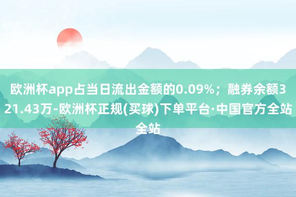 欧洲杯app占当日流出金额的0.09%；融券余额321.43万-欧洲杯正规(买球)下单平台·中国官方全站