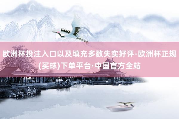 欧洲杯投注入口以及填充多数失实好评-欧洲杯正规(买球)下单平台·中国官方全站