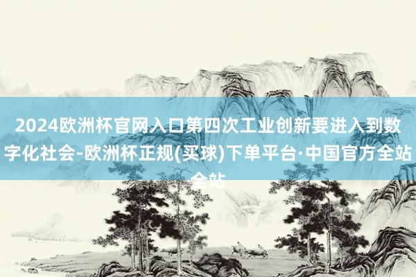 2024欧洲杯官网入口第四次工业创新要进入到数字化社会-欧洲杯正规(买球)下单平台·中国官方全站