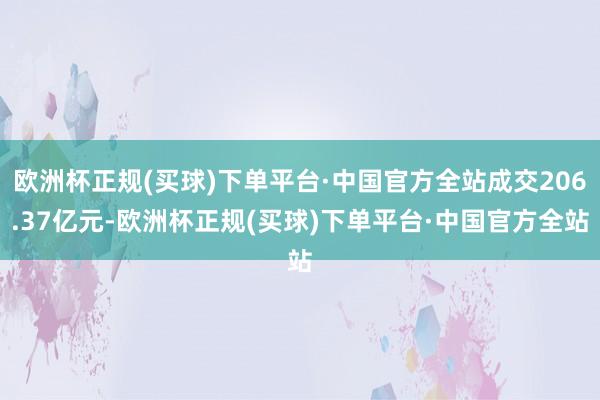 欧洲杯正规(买球)下单平台·中国官方全站成交206.37亿元-欧洲杯正规(买球)下单平台·中国官方全站
