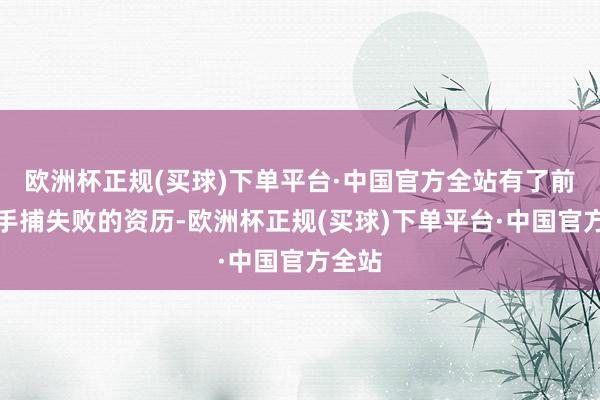 欧洲杯正规(买球)下单平台·中国官方全站有了前次合手捕失败的资历-欧洲杯正规(买球)下单平台·中国官方全站
