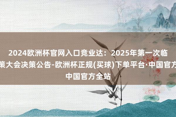 2024欧洲杯官网入口竞业达：2025年第一次临时鞭策大会决策公告-欧洲杯正规(买球)下单平台·中国官方全站