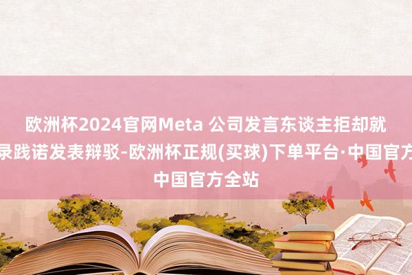 欧洲杯2024官网Meta 公司发言东谈主拒却就备忘录践诺发表辩驳-欧洲杯正规(买球)下单平台·中国官方全站
