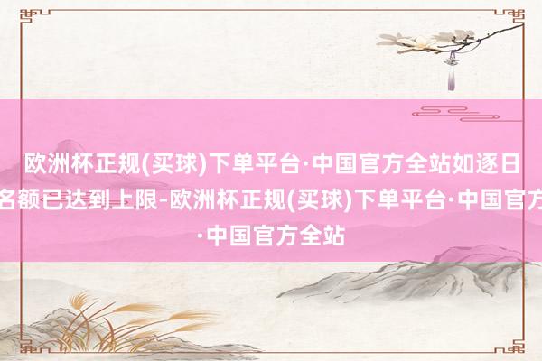 欧洲杯正规(买球)下单平台·中国官方全站如逐日取现名额已达到上限-欧洲杯正规(买球)下单平台·中国官方全站