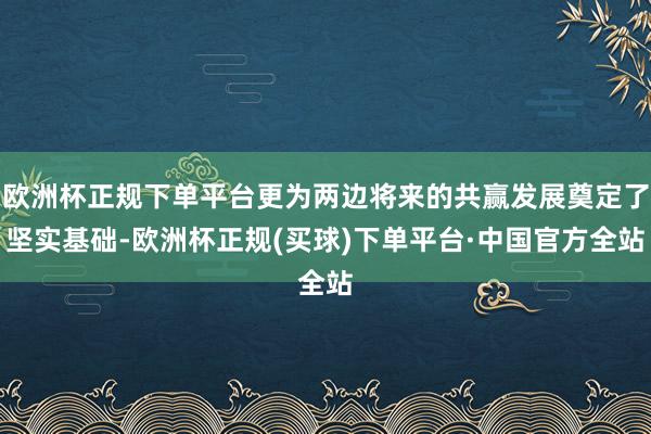 欧洲杯正规下单平台更为两边将来的共赢发展奠定了坚实基础-欧洲杯正规(买球)下单平台·中国官方全站