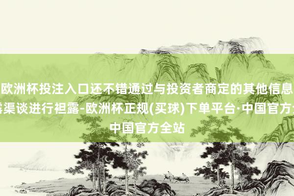 欧洲杯投注入口还不错通过与投资者商定的其他信息袒露渠谈进行袒露-欧洲杯正规(买球)下单平台·中国官方全站