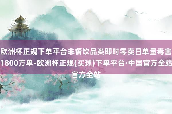 欧洲杯正规下单平台非餐饮品类即时零卖日单量毒害1800万单-欧洲杯正规(买球)下单平台·中国官方全站