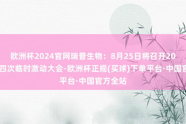 欧洲杯2024官网瑞普生物：8月25日将召开2025年第四次临时激动大会-欧洲杯正规(买球)下单平台·中国官方全站