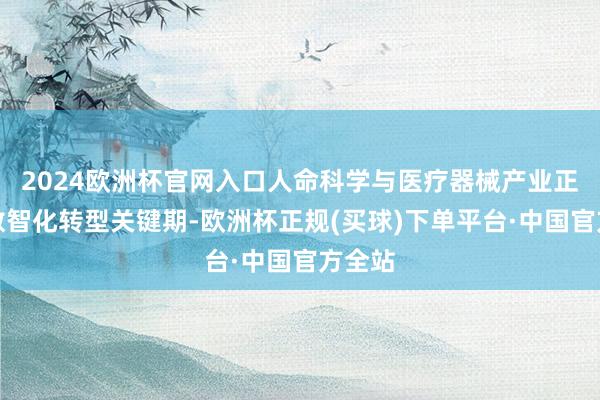 2024欧洲杯官网入口人命科学与医疗器械产业正迎来数智化转型关键期-欧洲杯正规(买球)下单平台·中国官方全站