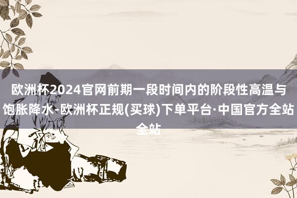 欧洲杯2024官网前期一段时间内的阶段性高温与饱胀降水-欧洲杯正规(买球)下单平台·中国官方全站