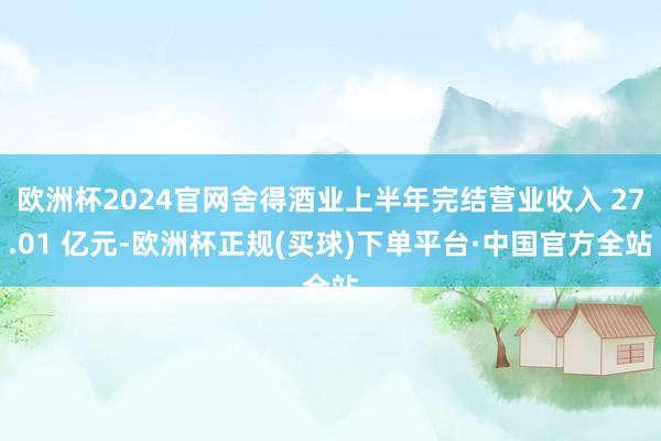 欧洲杯2024官网舍得酒业上半年完结营业收入 27.01 亿元-欧洲杯正规(买球)下单平台·中国官方全站