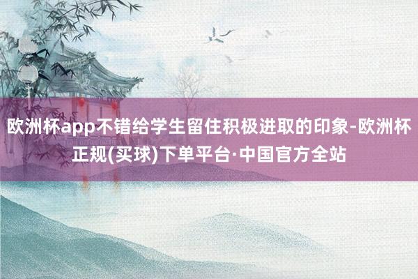 欧洲杯app不错给学生留住积极进取的印象-欧洲杯正规(买球)下单平台·中国官方全站