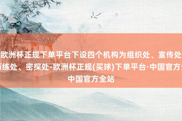 欧洲杯正规下单平台下设四个机构为组织处、宣传处、历练处、密探处-欧洲杯正规(买球)下单平台·中国官方全站