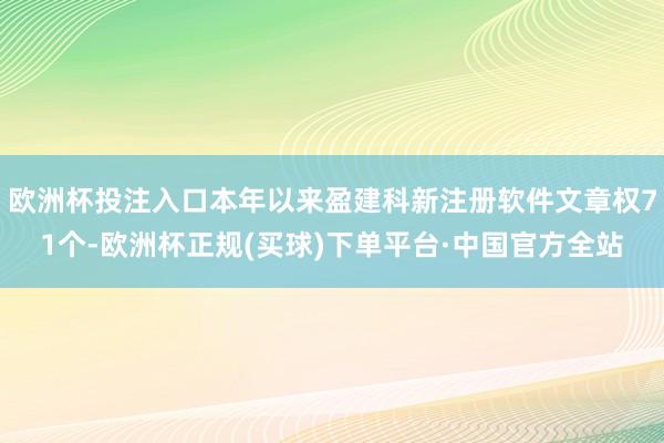 欧洲杯投注入口本年以来盈建科新注册软件文章权71个-欧洲杯正规(买球)下单平台·中国官方全站