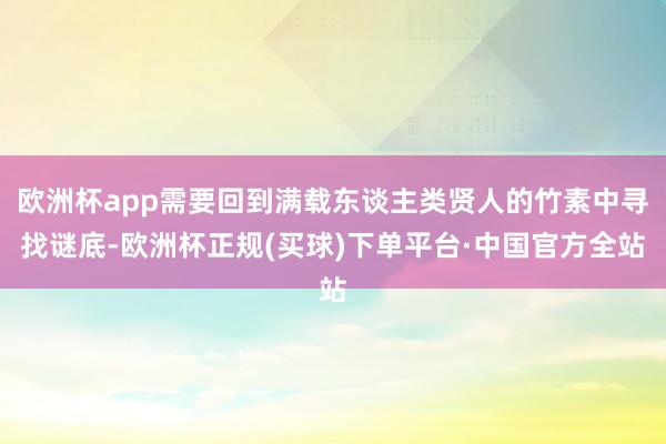 欧洲杯app需要回到满载东谈主类贤人的竹素中寻找谜底-欧洲杯正规(买球)下单平台·中国官方全站