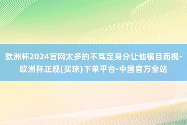 欧洲杯2024官网太多的不笃定身分让他横目而视-欧洲杯正规(买球)下单平台·中国官方全站