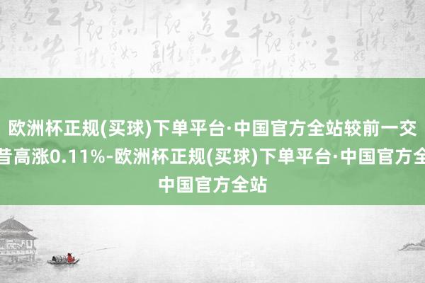 欧洲杯正规(买球)下单平台·中国官方全站较前一交夙昔高涨0.11%-欧洲杯正规(买球)下单平台·中国官方全站