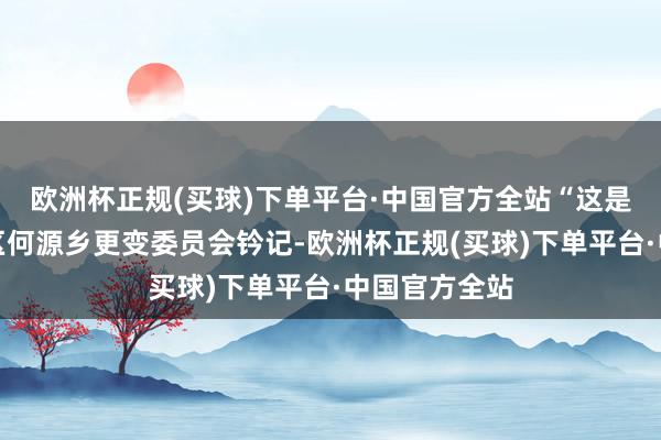 欧洲杯正规(买球)下单平台·中国官方全站“这是金溪县第四区何源乡更变委员会钤记-欧洲杯正规(买球)下单平台·中国官方全站