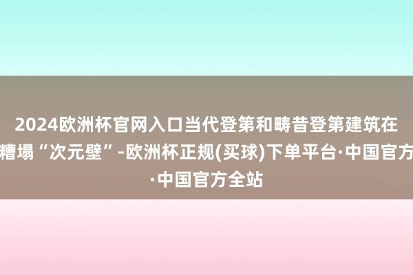 2024欧洲杯官网入口当代登第和畴昔登第建筑在这里糟塌“次元壁”-欧洲杯正规(买球)下单平台·中国官方全站