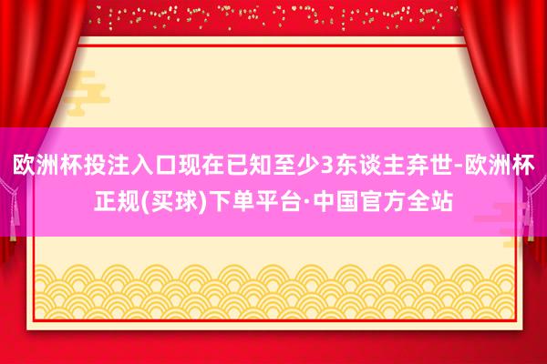 欧洲杯投注入口现在已知至少3东谈主弃世-欧洲杯正规(买球)下单平台·中国官方全站