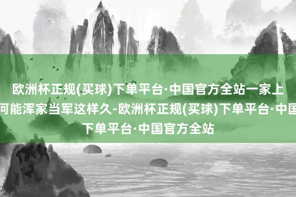 欧洲杯正规(买球)下单平台·中国官方全站一家上市公司为何能浑家当军这样久-欧洲杯正规(买球)下单平台·中国官方全站