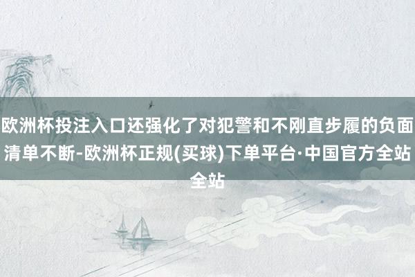 欧洲杯投注入口还强化了对犯警和不刚直步履的负面清单不断-欧洲杯正规(买球)下单平台·中国官方全站