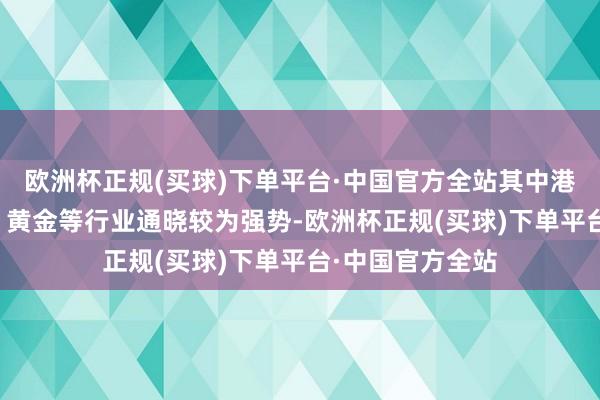 欧洲杯正规(买球)下单平台·中国官方全站其中港股互联网、AI、黄金等行业通晓较为强势-欧洲杯正规(买球)下单平台·中国官方全站