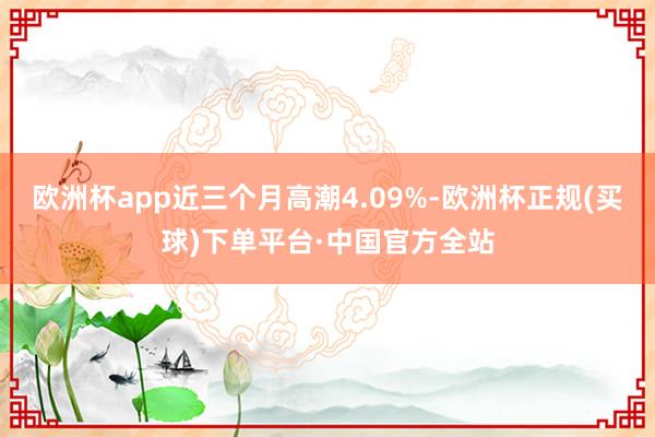 欧洲杯app近三个月高潮4.09%-欧洲杯正规(买球)下单平台·中国官方全站