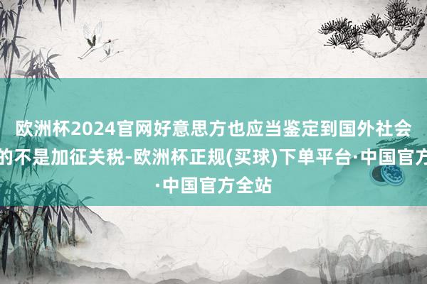 欧洲杯2024官网好意思方也应当鉴定到国外社会需要的不是加征关税-欧洲杯正规(买球)下单平台·中国官方全站