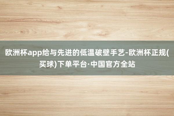 欧洲杯app给与先进的低温破壁手艺-欧洲杯正规(买球)下单平台·中国官方全站